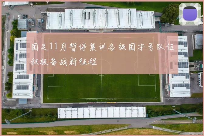 国足11月暂停集训各级国字号队伍积极备战新征程