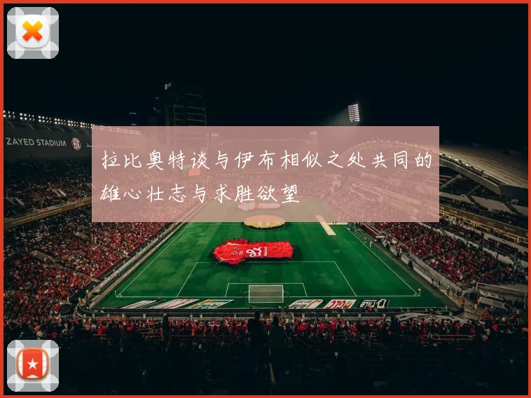 拉比奥特谈与伊布相似之处共同的雄心壮志与求胜欲望