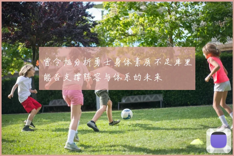 曾令旭分析勇士身体素质不足库里能否支撑阵容与体系的未来