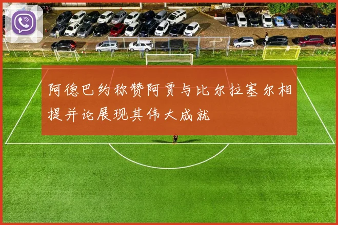 阿德巴约称赞阿贾与比尔拉塞尔相提并论展现其伟大成就
