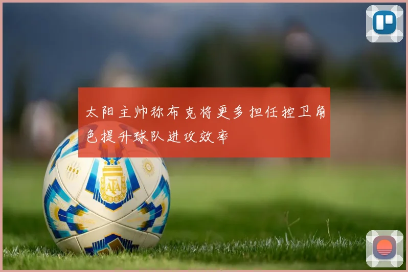 太阳主帅称布克将更多担任控卫角色提升球队进攻效率