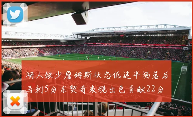 湖人缺少詹姆斯状态低迷半场落后马刺5分东契奇表现出色贡献22分