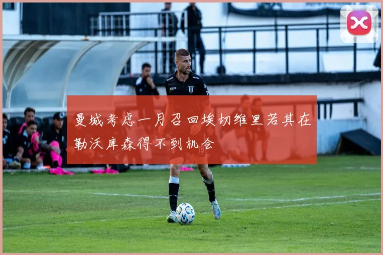 曼城考虑一月召回埃切维里若其在勒沃库森得不到机会