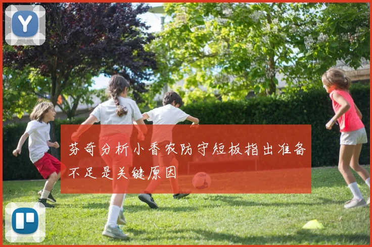 芬奇分析小香农防守短板指出准备不足是关键原因