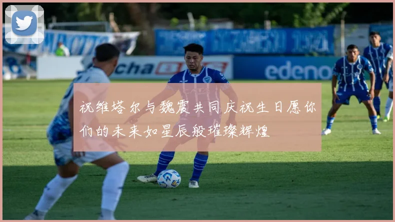 祝维塔尔与魏震共同庆祝生日愿你们的未来如星辰般璀璨辉煌