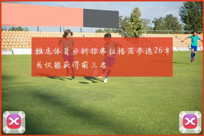 雅虎体育分析称弗拉格若参选26年或仅能获得前三名