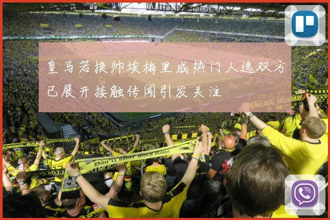 皇马若换帅埃梅里成热门人选双方已展开接触传闻引发关注