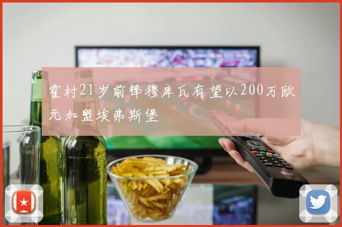 霍村21岁前锋穆库瓦有望以200万欧元加盟埃弗斯堡