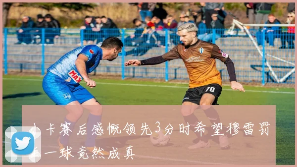 小卡赛后感慨领先3分时希望穆雷罚丢一球竟然成真