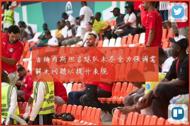 吉梅内斯坦言球队未尽全力强调需解决问题以提升表现