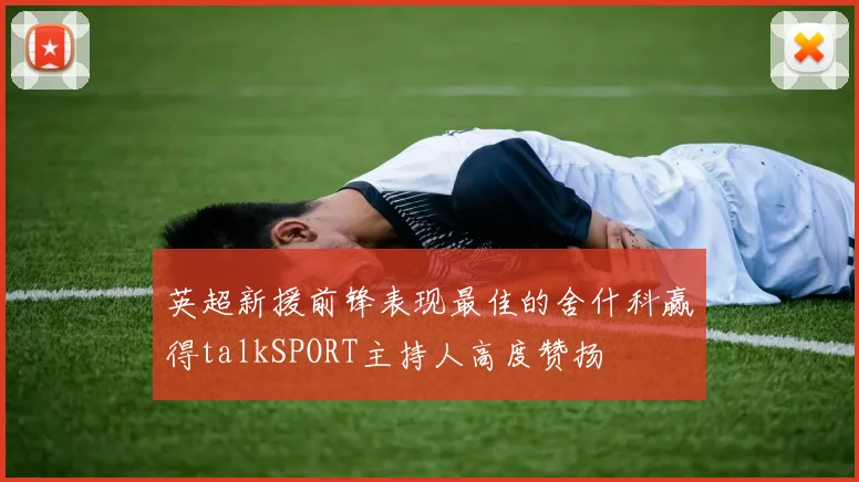 英超新援前锋表现最佳的舍什科赢得talkSPORT主持人高度赞扬