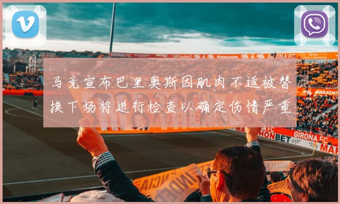马竞宣布巴里奥斯因肌肉不适被替换下场将进行检查以确定伤情严重性