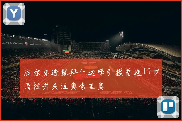 法尔克透露拜仁边锋引援首选19岁马拉并关注奥索里奥