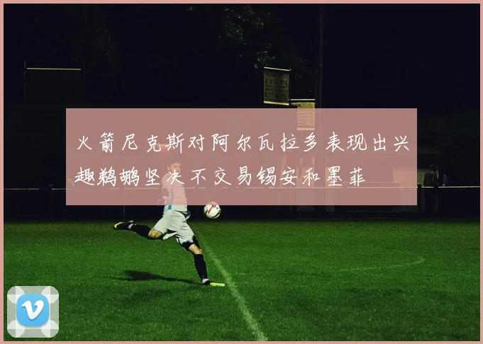 火箭尼克斯对阿尔瓦拉多表现出兴趣鹈鹕坚决不交易锡安和墨菲